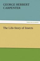 The Life-story Of Insects: By Geo. H. Carpenter...... 1508887039 Book Cover