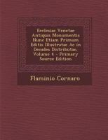 Ecclesiae Venetae Antiquis Monumentis Nunc Etiam Primum Editis Illustratae Ac in Decades Distributae; Volume 4 1021735795 Book Cover