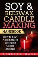 Soy & Beeswax Candle Making Handbook: How to Start a Homebased Profitable Candle Making Business 1975695216 Book Cover