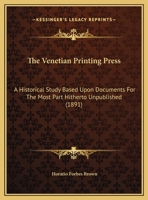 The Venetian printing press: An historical study based upon documents for the most part hitherto unpublished 1015700683 Book Cover