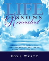 Life Lessons Revealed: A Comprehensive Guide to Vital Topics and Solutions Affecting our Future and Everyday Living B0863RP5Q5 Book Cover