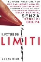 Il Potere dei Limiti: Tecniche Pratiche per Dire Facilmente No (o Sì), Stabilire Confini Chiari, Costruire Rispetto Reciproco e Riprendere Controllo ... (Migliora Te Stesso ORA) (Italian Edition) 1837982902 Book Cover