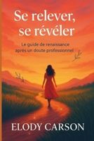 Se relever pour se révéler: Le guide de renaissance après un doute professionnel (Carnets & Récits de transformation ELODY CARSON) (French Edition) B0F93V6KXC Book Cover