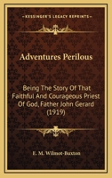 Adventures Perilous, Being the Story of that Faithful and Courageous Priest of God 0548699313 Book Cover