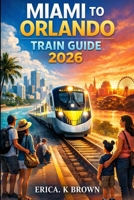 MIAMI TO ORLANDO TRAIN GUIDE 2026 B0GV4L3DGP Book Cover