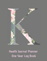K Annual Health Journal Planner One Year Log Book Monogrammed Personalized Initial: Your Medical Documentation Notebook With Letter K Alphabet Floral (CQS.0436) 1660720796 Book Cover