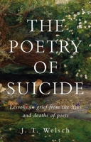 The Poetry of Suicide: Lessons in Grief from the Lives and Deaths of Poets 1526191997 Book Cover
