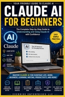 Claude AI for Beginners: The Complete Step-by-Step Guide to Mastering Claude AI for Writing, Research, Productivity, Content Creation, Business, Coding, and Everyday Tasks B0HCM2BZ5Y Book Cover