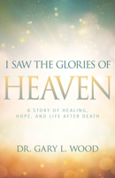 I Saw the Glories of Heaven: A Story of Healing, Hope, and Life after Death 1641230029 Book Cover