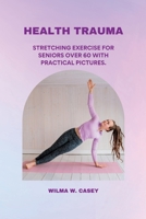 HEALTH TRAUMA: STRETCHING EXERCISE FOR SENIORS OVER 60 WITH PRACTICAL PICTURES. B0CFZBZDZT Book Cover