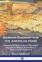German Cookery for the American Home: Hundreds of Authentic Recipes, Including Soups, Main Meals, Sauces and Desserts 1789874629 Book Cover