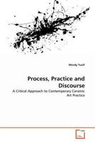 Process, Practice and Discourse: A Critical Approach to Contemporary Ceramic Art Practice 363934555X Book Cover