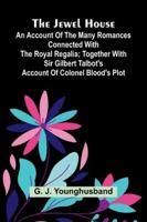The Jewel House: An Account Of The Many Romances Connected With The Royal Regalia; Together With Sir Gilbert Talbot's Account Of Colonel Blood's Plot 9371773359 Book Cover