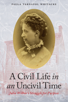 A Civil Life in an Uncivil Time: Julia Wilbur's Struggle for Purpose 1612348556 Book Cover