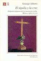 El aguila y la cruz: Origenes religiosos de la conciencia criolla : Mexico, siglos XVI-XVII (Seccion de obras de historia) 9681656679 Book Cover