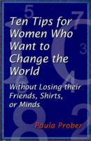 Ten Tips for Women Who Want to Change the World Without Losing their Friends, Shirts, or Minds 096768420X Book Cover