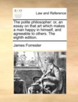The Polite Philosopher; Or, an Essay on Art Which Makes a Man Happin in Himself, and Agreeable to Others 1178765040 Book Cover