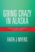 Going Crazy in Alaska: A History of Alaska's Treatment of Psychiatric Patients 1098337034 Book Cover