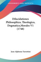 Dilucidationes Philosophico, Theologico, Dogmatico,Morales V1 (1748) 1167002741 Book Cover