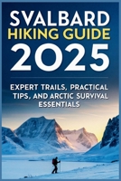 Svalbard Hiking Guide 2025: Expert Trails, Practical Tips, and Arctic Survival Essentials B0F6LWQX23 Book Cover