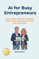 AI for Busy Entrepreneurs: How to Get Started, Cut Costs, Save Time, and Future-Proof Your Business! (AI for Everyone) B0H3FK1D5B Book Cover