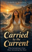 Carried by the Current: When Surrendering to Grace Means Surrendering Your Heart B0H6XLH522 Book Cover