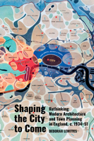 Shaping the City to Come: Rethinking Modern Architecture and Town Planning in England, c. 1934-51 1836243111 Book Cover