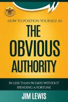 The Obvious Authority: How to Position Yourself as The Obvious Authority in Less than 90 Days Without Spending a Fortune 1976180333 Book Cover