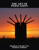 The Art Of Persuasion: Abraham Lincoln'S Six-Element Antidote B0FQ4R8MMP Book Cover
