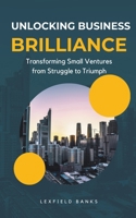 Unlocking Business Brilliance: Transforming Small Ventures from Struggle to Triumph (Personal Finance) B0CR3XN4WG Book Cover