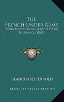 The French Under Arms: Being Essays On Military Matters In France 143731323X Book Cover