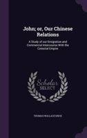 John; Or, Our Chinese Relations: A Study of Our Emigration and Commercial Intercourse with the Celestial Empire 1341372456 Book Cover