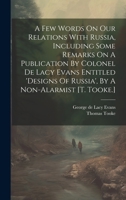 A Few Words on Our Relations with Russia, Including Some Remarks on a Publication by Colonel de Lacy Evans Entitled 'designs of Russia', by a Non-Alarmist [t. Tooke.] 1021537551 Book Cover