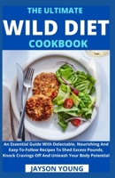 The Ultimate Wild Diet Cookbook: An Essential Guide With Delectable, Nourishing And Easy-To-Follow Recipes To Shed Excess Pounds, Knock Cravings Off And Unleash Your Body Potential B09BK71MTH Book Cover