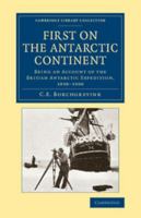 First on the Antarctic Continent: Being an Account of the British Antarctic Expedition, 1898 1900 1108071880 Book Cover