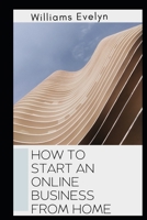 HOW TO START AN ONLINE BUSINESS AT HOME B09BYDGZ6L Book Cover