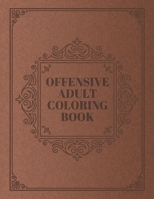 Offensive Adult Coloring Book: Funny Vulgar Swearing Phrases and Shocking Curse Words and for Relaxation and Stress Relief for Those Who Love Dirty, Obscene and Tasteless Colouring Gag Gifts B08FP45BDT Book Cover