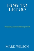 How to Let Go: Navigating Loss and Embracing Growth B0C2RVJH4H Book Cover