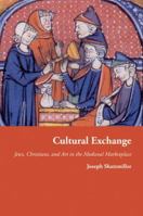 Cultural Exchange: Jews, Christians, and Art in the Medieval Marketplace: Jews, Christians, and Art in the Medieval Marketplace 0691176183 Book Cover