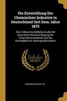 Die Entwicklung Der Chemischen Industrie in Deutschland Seit Dem Jahre 1875: Eine Volkswirtschaftliche Studie Mit Besonderer Ber�cksichtigung Der Unternehmerverb�nde Und Der Rentabilit�t Der Aktienges 0270581057 Book Cover