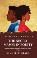 The Negro Mason in Equity A Public Address Authorized by the M. W. Grand Lodge 1639238336 Book Cover