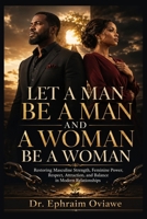 LET A MAN BE A MAN AND A WOMAN BE A WOMAN: Restoring Masculine Strength, Feminine Power, Respect, Attraction, and Balance in Modern Relationships B0H67ZDFYH Book Cover