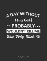 A Day Without Mini Golf Probably Wouldn't Kill Me But Why Risk It Monthly Planner 2020: Monthly Calendar / Planner Mini Golf Gift, 60 Pages, 8.5x11, Soft Cover, Matte Finish 1654417408 Book Cover