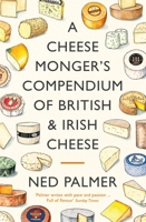 A Cheesemonger's Compendium of British & Irish Cheese 1788167163 Book Cover