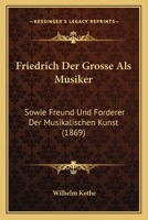 Friedrich Der Grosse Als Musiker: Sowie Freund Und Forderer Der Musikalischen Kunst (1869) 1160095256 Book Cover