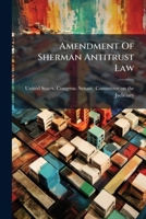 Amendment of Sherman Antitrust Law 1246982129 Book Cover
