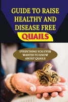 Guide To Raise Healthy And Disease Free Quails: Everything You Ever Wanted To Know About Quails: What Is Quail Disease? B09CBKCNYY Book Cover