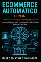 Ecommerce Automático con IA: Cómo usar inteligencia artificial y sistemas automatizados para crear una tienda rentable que funciona sola. B0G4R7VK5M Book Cover