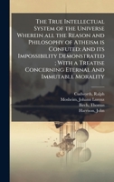The True Intellectual System of the Universe Wherein all the Reason and Philosophy of Atheism is Confuted: And its Impossibility Demonstrated; With a Treatise Concerning Eternal And Immutable Morality B0FJZ5J3S5 Book Cover
