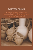 POTTERY BASICS: A Step-by-Step Manual to Hand-Building, Throwing, and Decorating Ceramics B0F25QS8T5 Book Cover